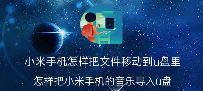 小米手机怎样把文件移动到u盘里 怎样把小米手机的音乐导入u盘？